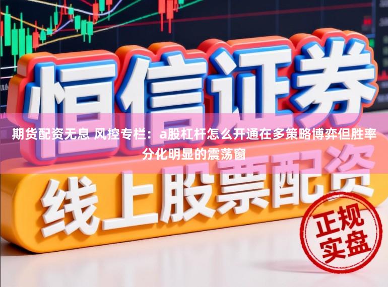 期货配资无息 风控专栏：a股杠杆怎么开通在多策略博弈但胜率分化明显的震荡窗