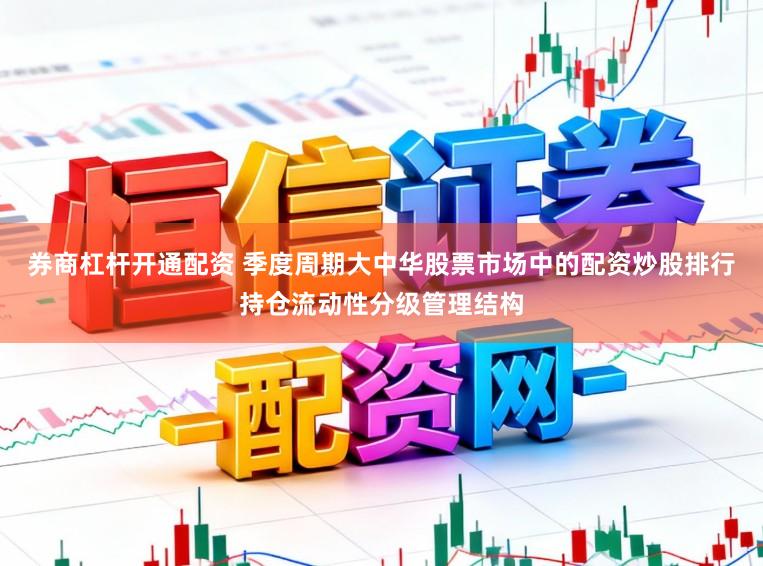 券商杠杆开通配资 季度周期大中华股票市场中的配资炒股排行持仓流动性分级管理结构