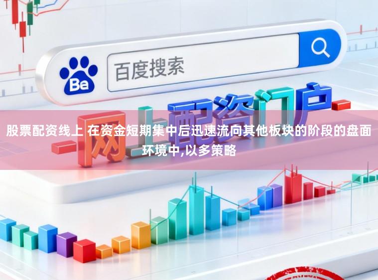 股票配资线上 在资金短期集中后迅速流向其他板块的阶段的盘面环境中，以多策略