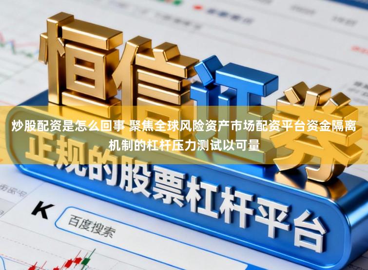 炒股配资是怎么回事 聚焦全球风险资产市场配资平台资金隔离机制的杠杆压力测试以可量