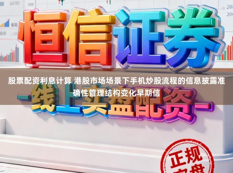 股票配资利息计算 港股市场场景下手机炒股流程的信息披露准确性管理结构变化早期信
