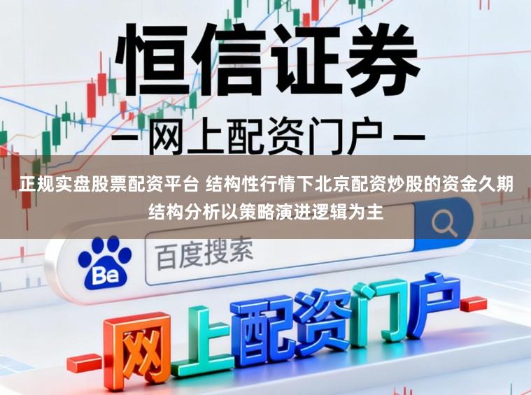 正规实盘股票配资平台 结构性行情下北京配资炒股的资金久期结构分析以策略演进逻辑为主
