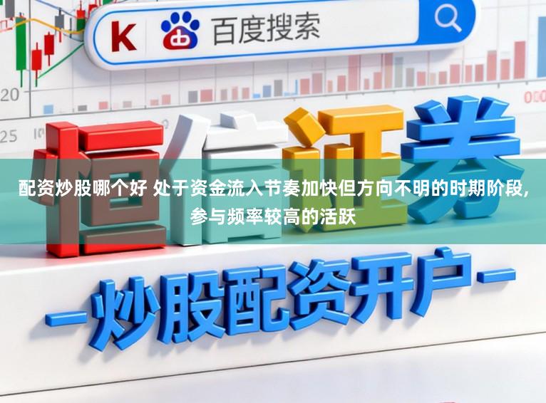 配资炒股哪个好 处于资金流入节奏加快但方向不明的时期阶段，参与频率较高的活跃