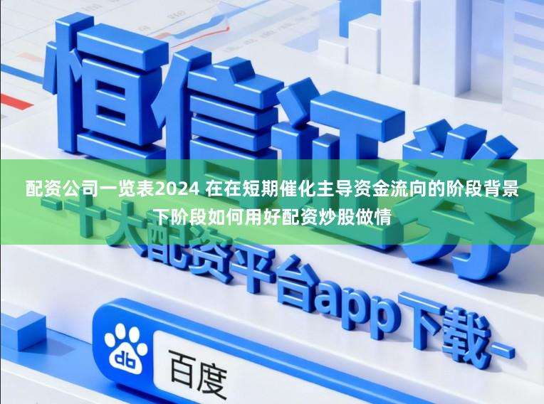 配资公司一览表2024 在在短期催化主导资金流向的阶段背景下阶段如何用好配资炒股做情