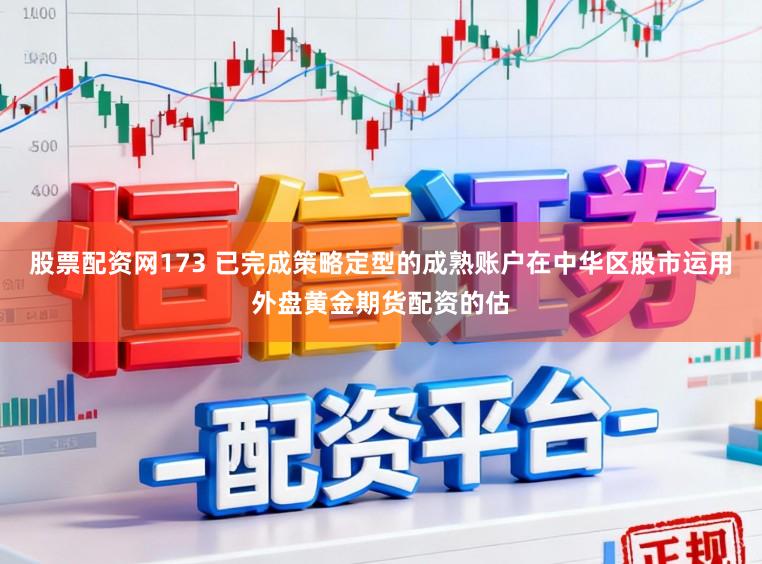 股票配资网173 已完成策略定型的成熟账户在中华区股市运用外盘黄金期货配资的估