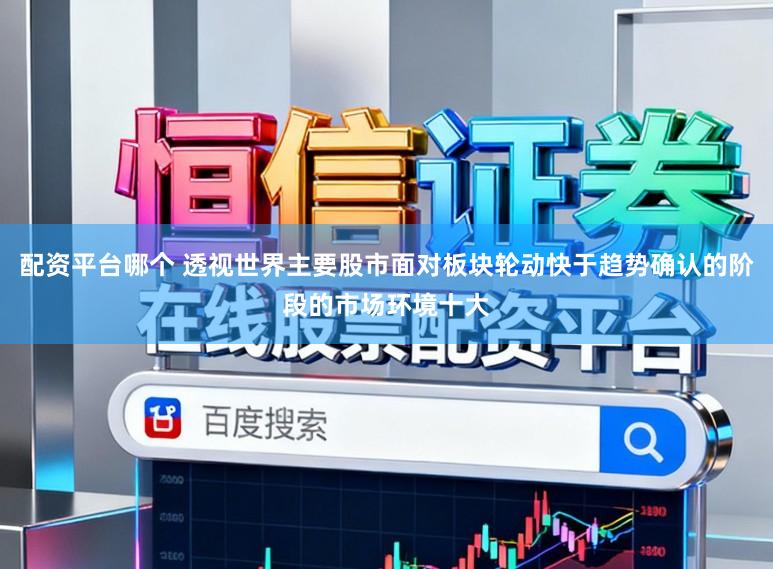 配资平台哪个 透视世界主要股市面对板块轮动快于趋势确认的阶段的市场环境十大