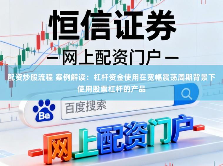 配资炒股流程 案例解读:杠杆资金使用在宽幅震荡周期背景下使用股票杠杆的产品