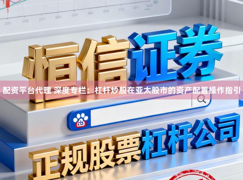 配资平台代理 深度专栏：杠杆炒股在亚太股市的资产配置操作指引