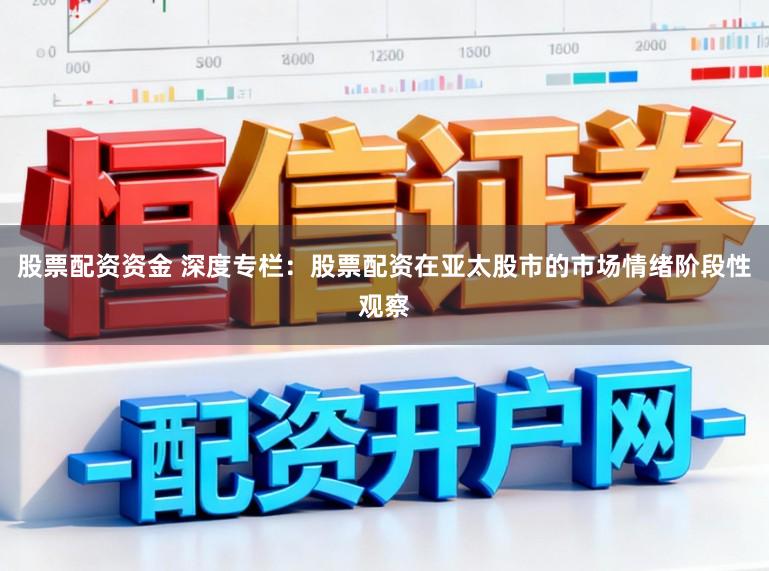 股票配资资金 深度专栏：股票配资在亚太股市的市场情绪阶段性观察