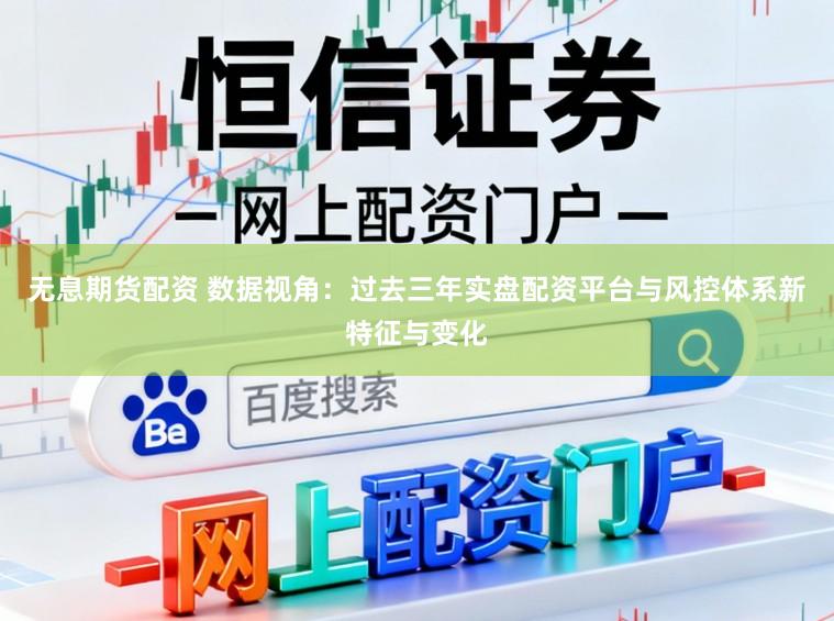 无息期货配资 数据视角：过去三年实盘配资平台与风控体系新特征与变化