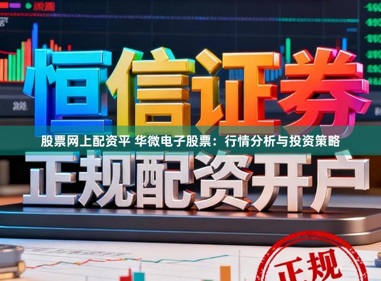 股票网上配资平 华微电子股票：行情分析与投资策略