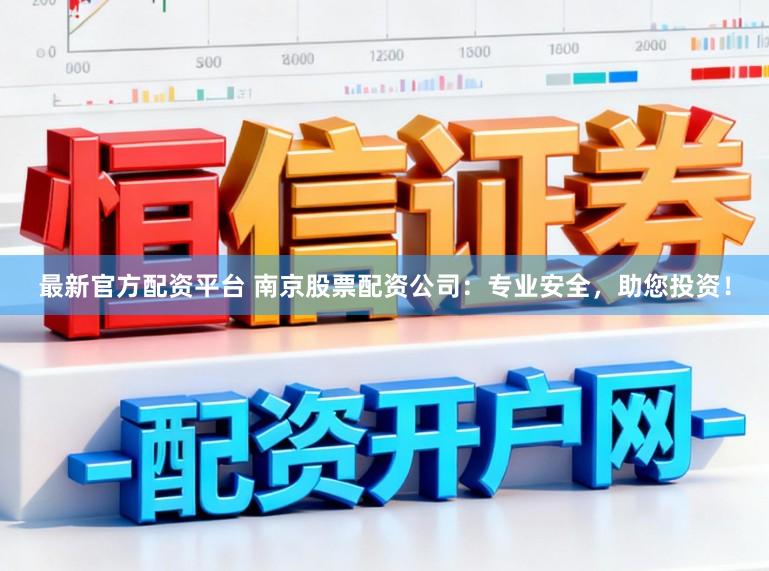 最新官方配资平台 南京股票配资公司:专业安全,助您投资!