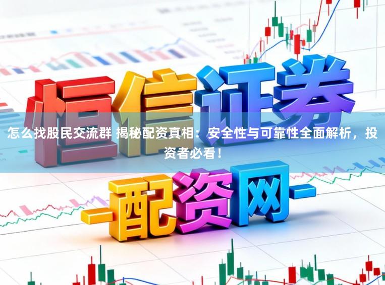 怎么找股民交流群 揭秘配资真相:安全性与可靠性全面解析,投资者必看!