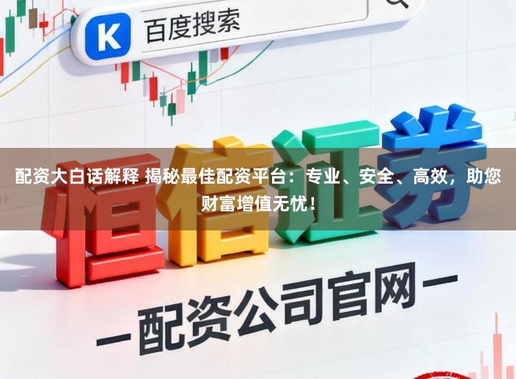配资大白话解释 揭秘最佳配资平台:专业、安全、高效,助您财富增值无忧!