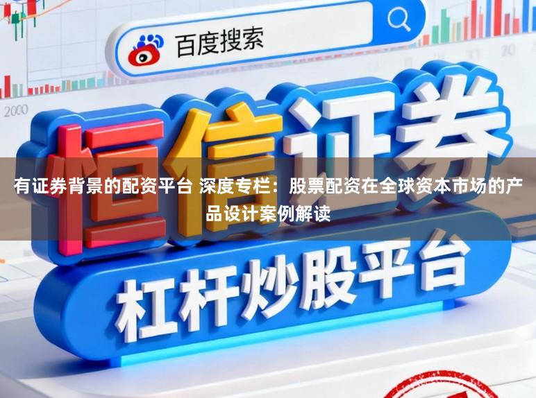 有证券背景的配资平台 深度专栏:股票配资在全球资本市场的产品设计案例解读