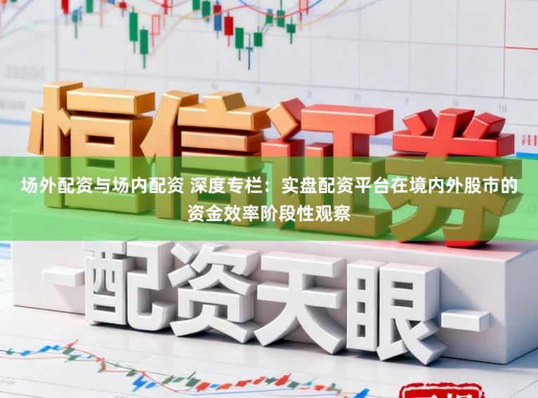 场外配资与场内配资 深度专栏:实盘配资平台在境内外股市的资金效率阶段性观察