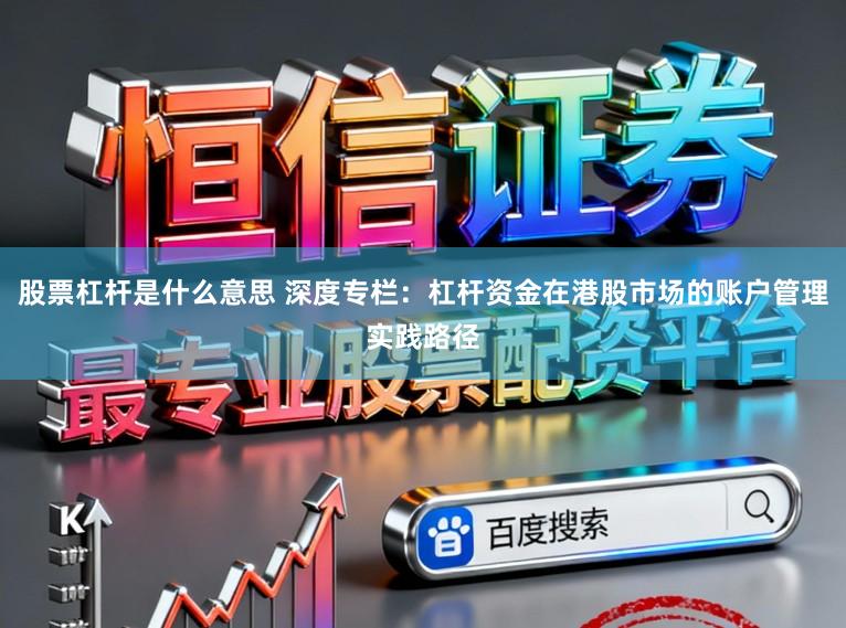 股票杠杆是什么意思 深度专栏:杠杆资金在港股市场的账户管理实践路径