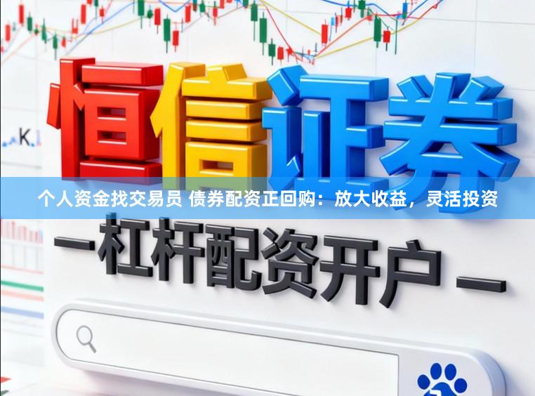 个人资金找交易员 债券配资正回购：放大收益，灵活投资