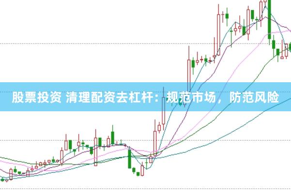 股票投资 清理配资去杠杆：规范市场，防范风险