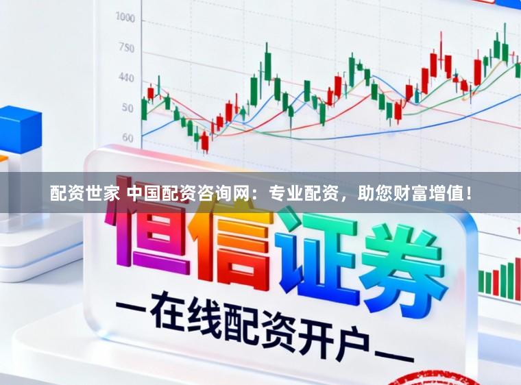 配资世家 中国配资咨询网：专业配资，助您财富增值！