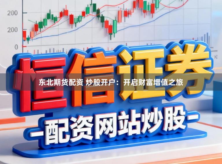 东北期货配资 炒股开户：开启财富增值之旅