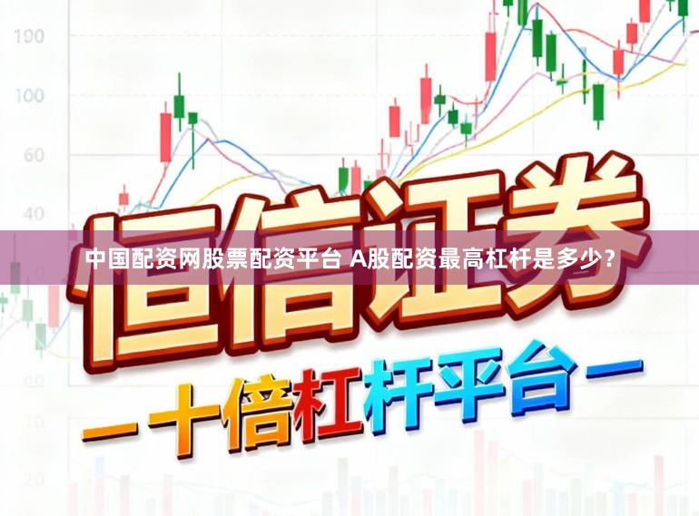 中国配资网股票配资平台 A股配资最高杠杆是多少？