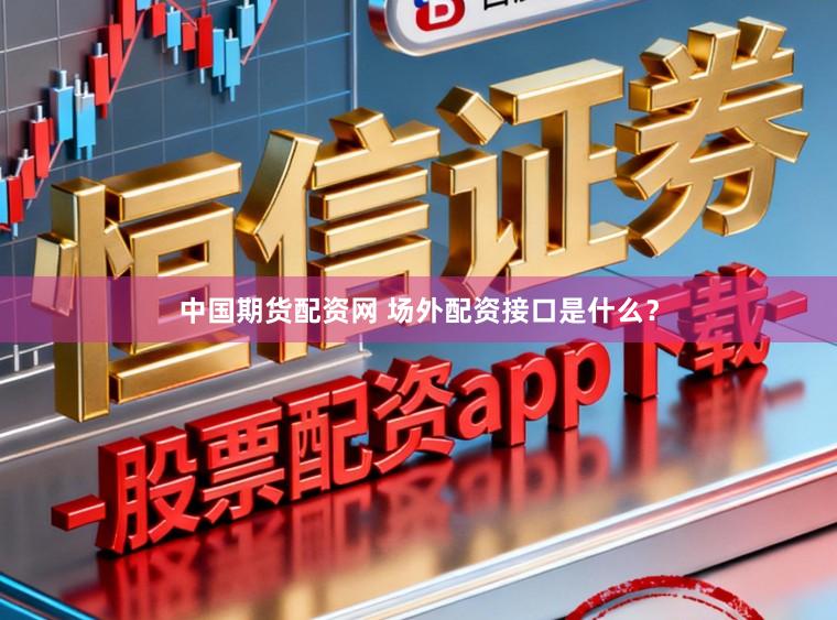 中国期货配资网 场外配资接口是什么?