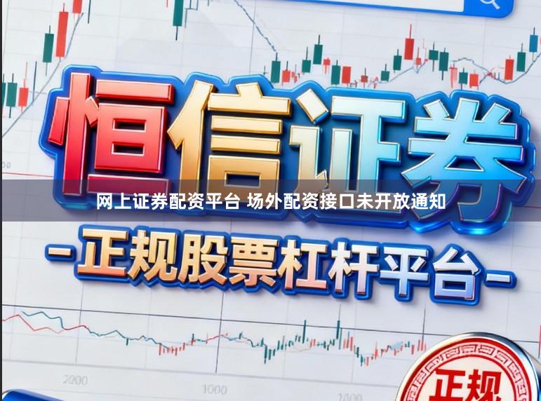 网上证券配资平台 场外配资接口未开放通知