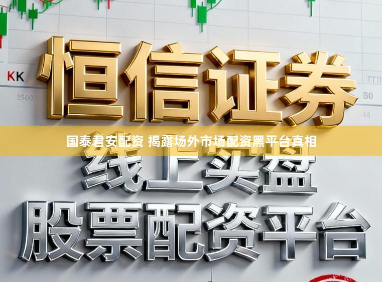 国泰君安配资 揭露场外市场配资黑平台真相