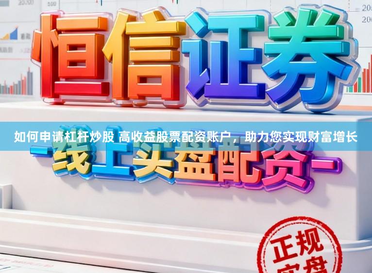 如何申请杠杆炒股 高收益股票配资账户，助力您实现财富增长