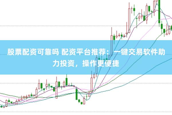 股票配资可靠吗 配资平台推荐：一键交易软件助力投资，操作更便捷