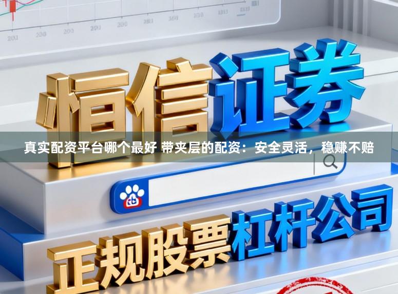 真实配资平台哪个最好 带夹层的配资：安全灵活，稳赚不赔