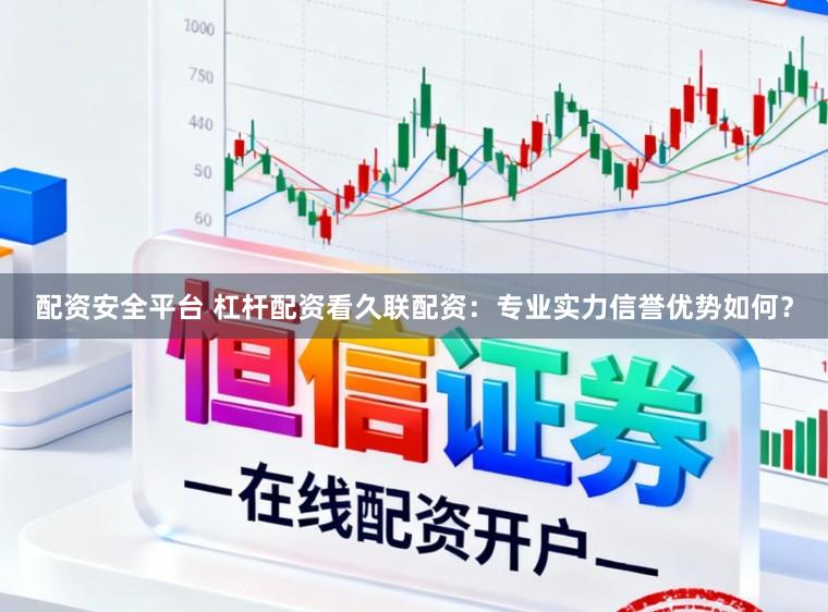 配资安全平台 杠杆配资看久联配资：专业实力信誉优势如何？