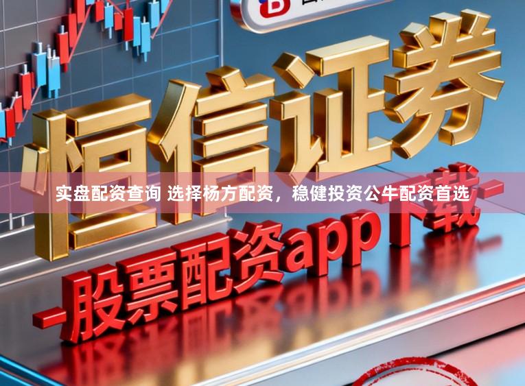 实盘配资查询 选择杨方配资，稳健投资公牛配资首选