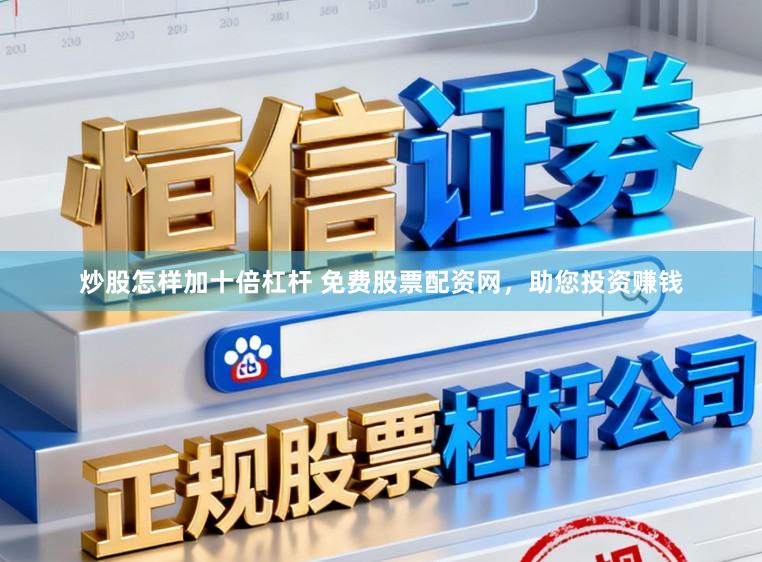 炒股怎样加十倍杠杆 免费股票配资网，助您投资赚钱