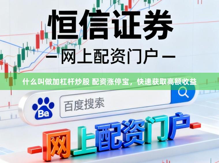 什么叫做加杠杆炒股 配资涨停宝，快速获取高额收益