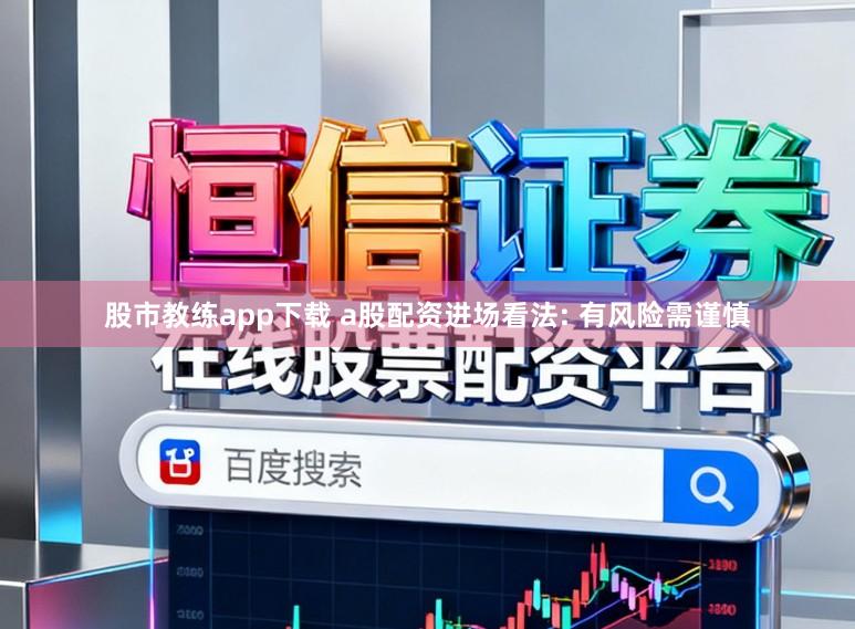 股市教练app下载 a股配资进场看法: 有风险需谨慎