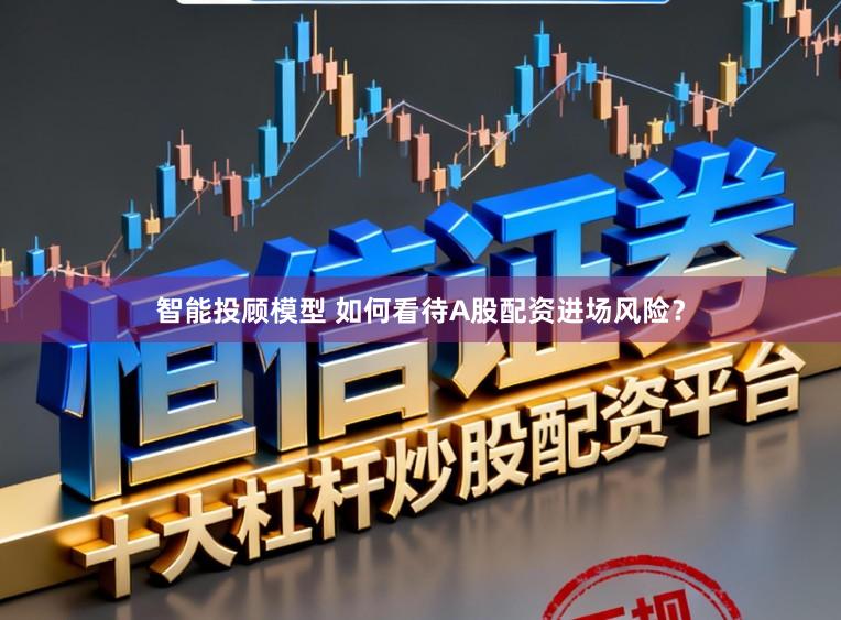 智能投顾模型 如何看待A股配资进场风险？