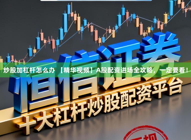 炒股加杠杆怎么办 【精华视频】A股配资进场全攻略，一定要看！