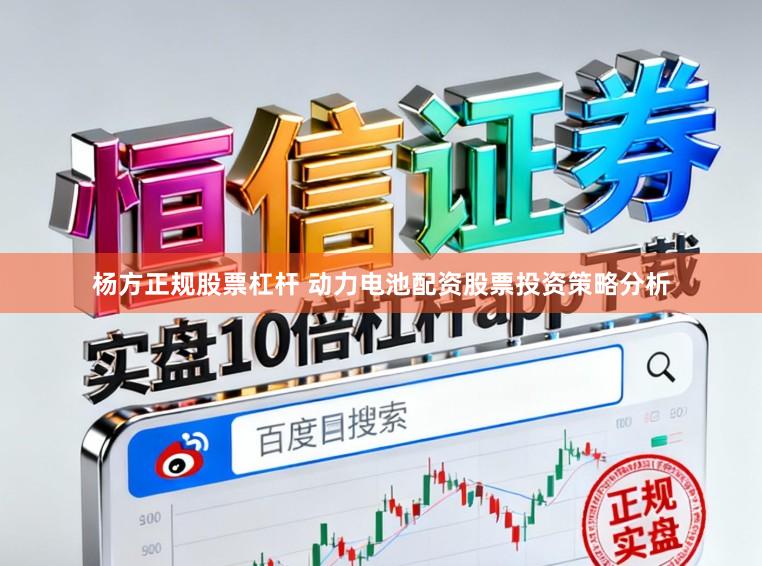 杨方正规股票杠杆 动力电池配资股票投资策略分析