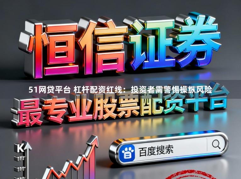51网贷平台 杠杆配资红线:投资者需警惕操纵风险
