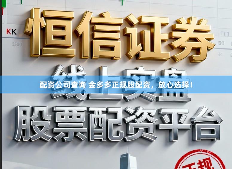 配资公司查询 金多多正规股配资，放心选择！