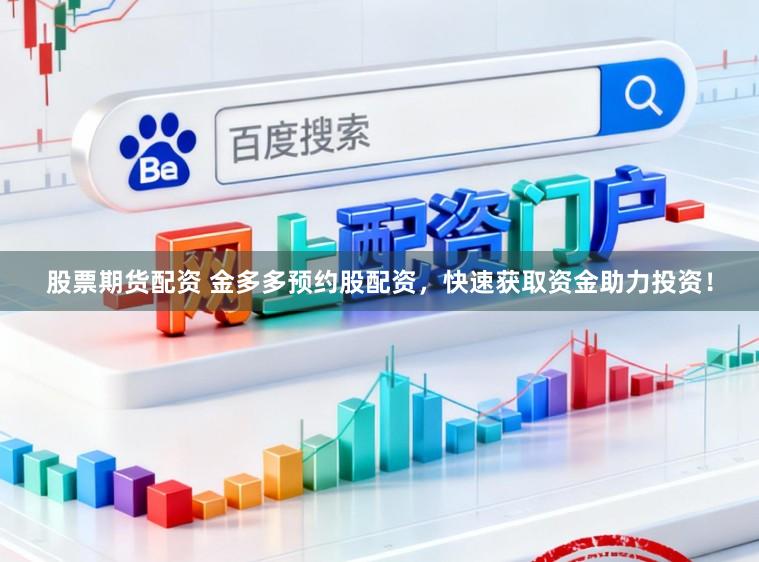 股票期货配资 金多多预约股配资，快速获取资金助力投资！