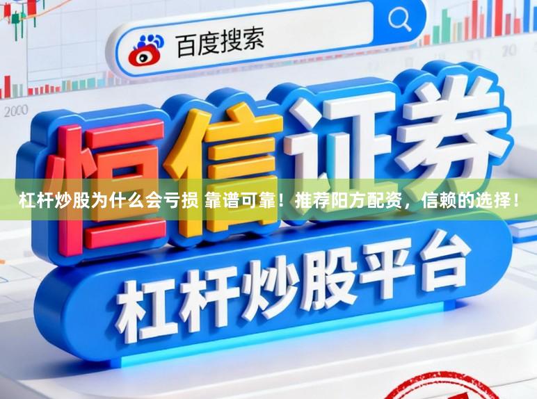杠杆炒股为什么会亏损 靠谱可靠！推荐阳方配资，信赖的选择！