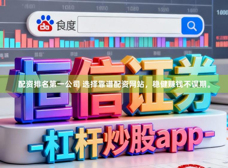 配资排名第一公司 选择靠谱配资网站，稳健赚钱不误期。