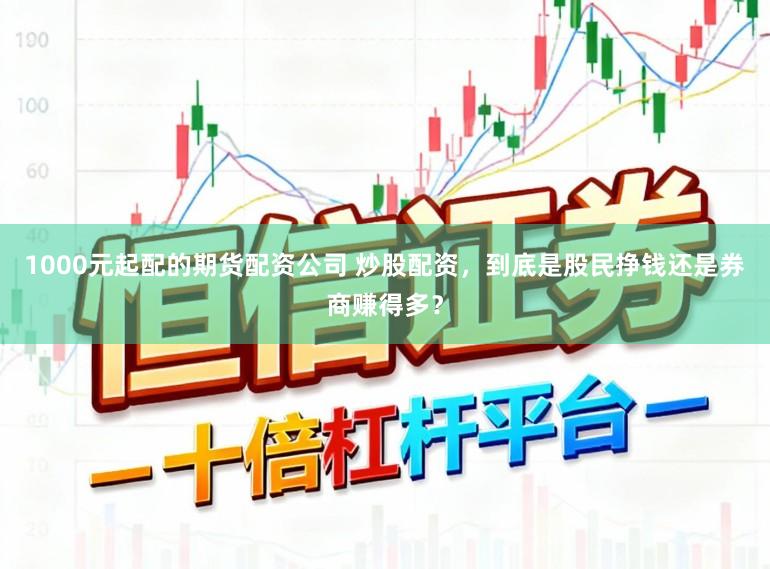 1000元起配的期货配资公司 炒股配资，到底是股民挣钱还是券商赚得多？