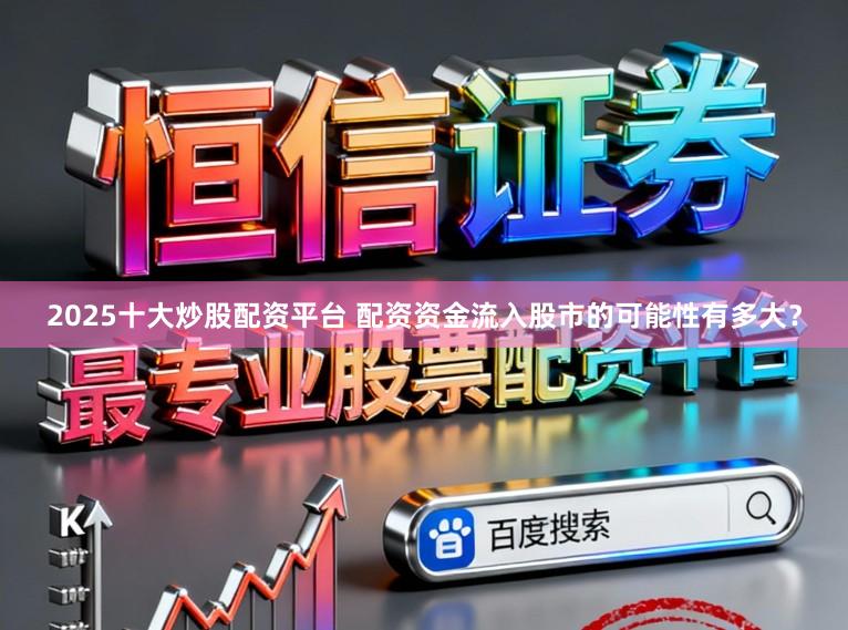 2025十大炒股配资平台 配资资金流入股市的可能性有多大？