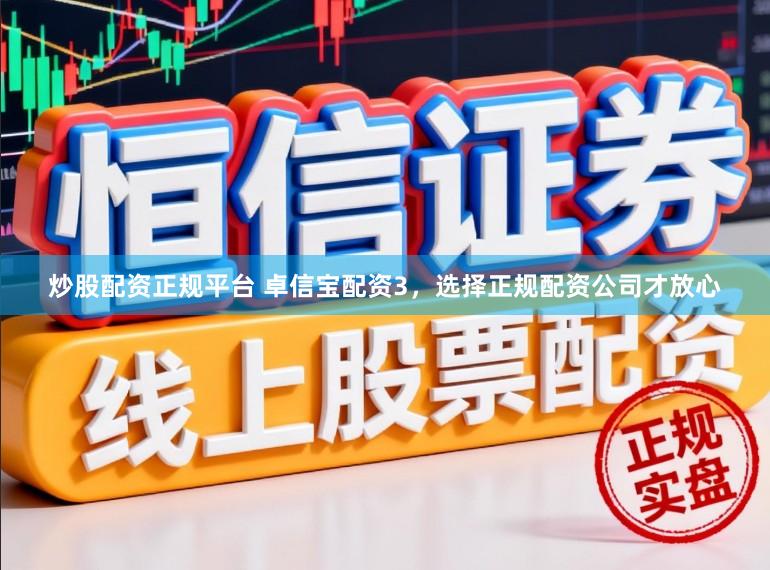 炒股配资正规平台 卓信宝配资3，选择正规配资公司才放心
