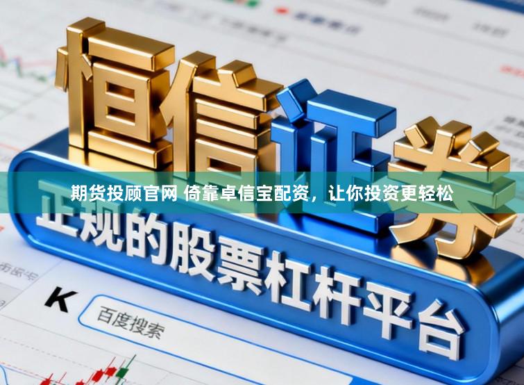 期货投顾官网 倚靠卓信宝配资，让你投资更轻松