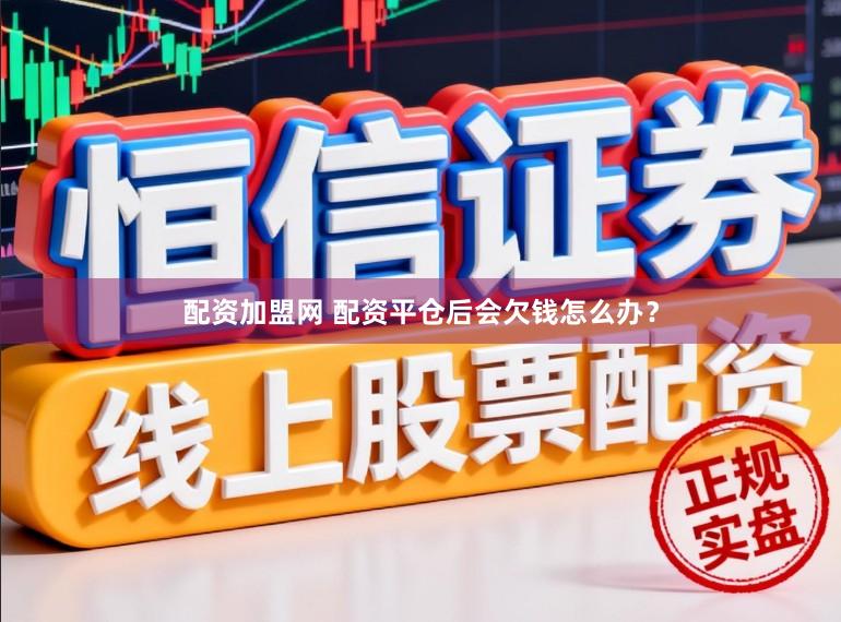 配资加盟网 配资平仓后会欠钱怎么办？